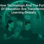 How Technology and the Future of Education Are Transforming Learning Globally